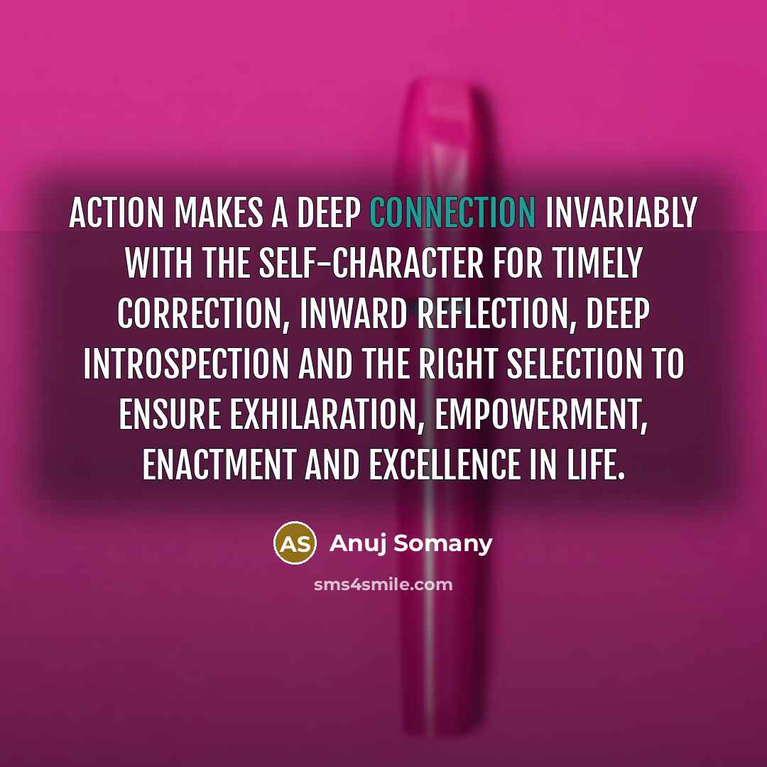 “Action makes a deep connection invariably with the self-character for…” quote by Anuj Somany