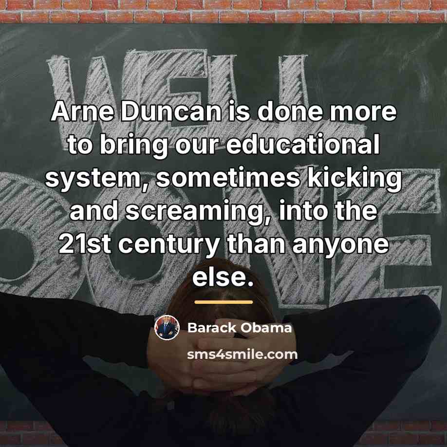 “Arne Duncan is done more to bring our educational system,…” quote by Barack Obama