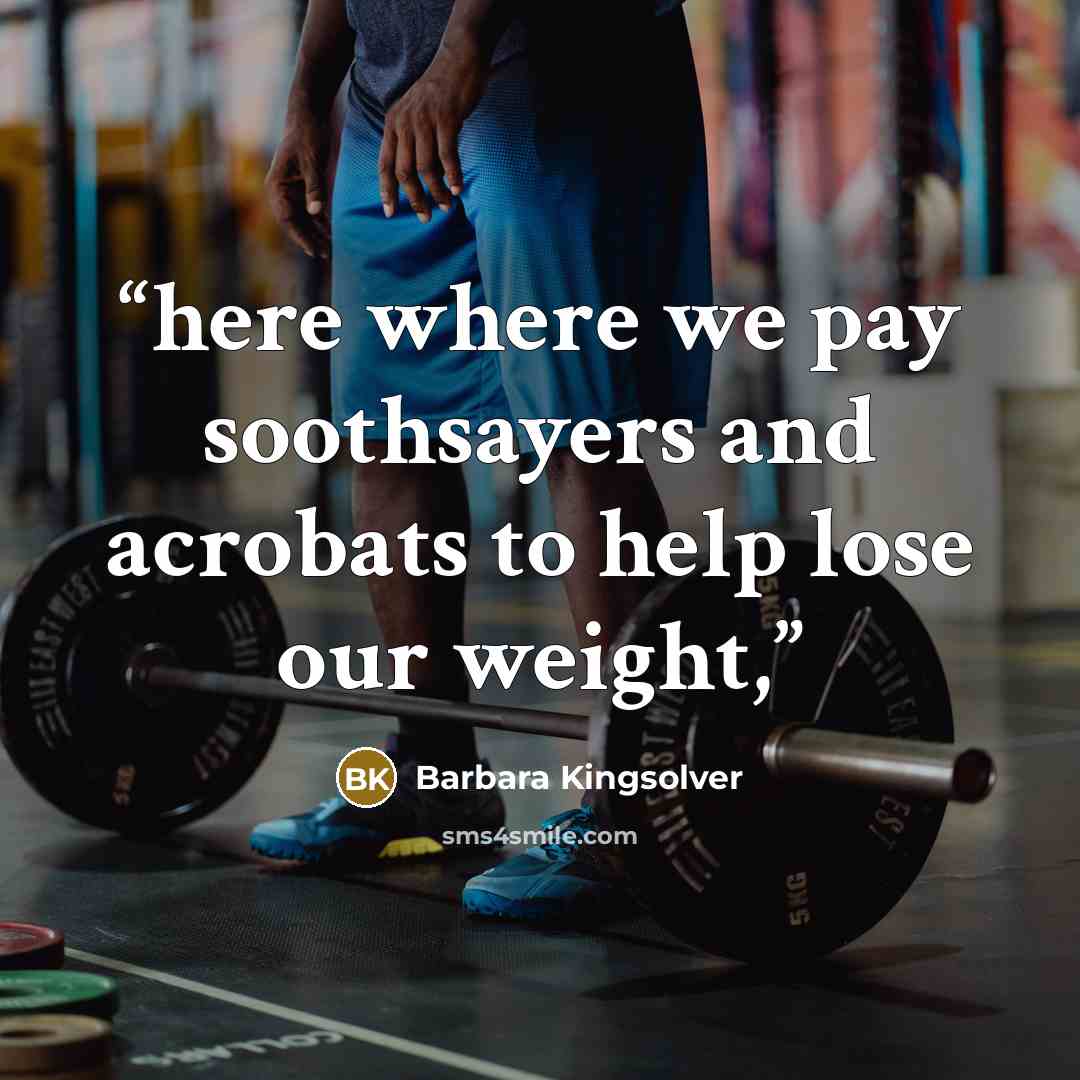 “here where we pay soothsayers and acrobats to help lose our weight,” quote by Barbara Kingsolver