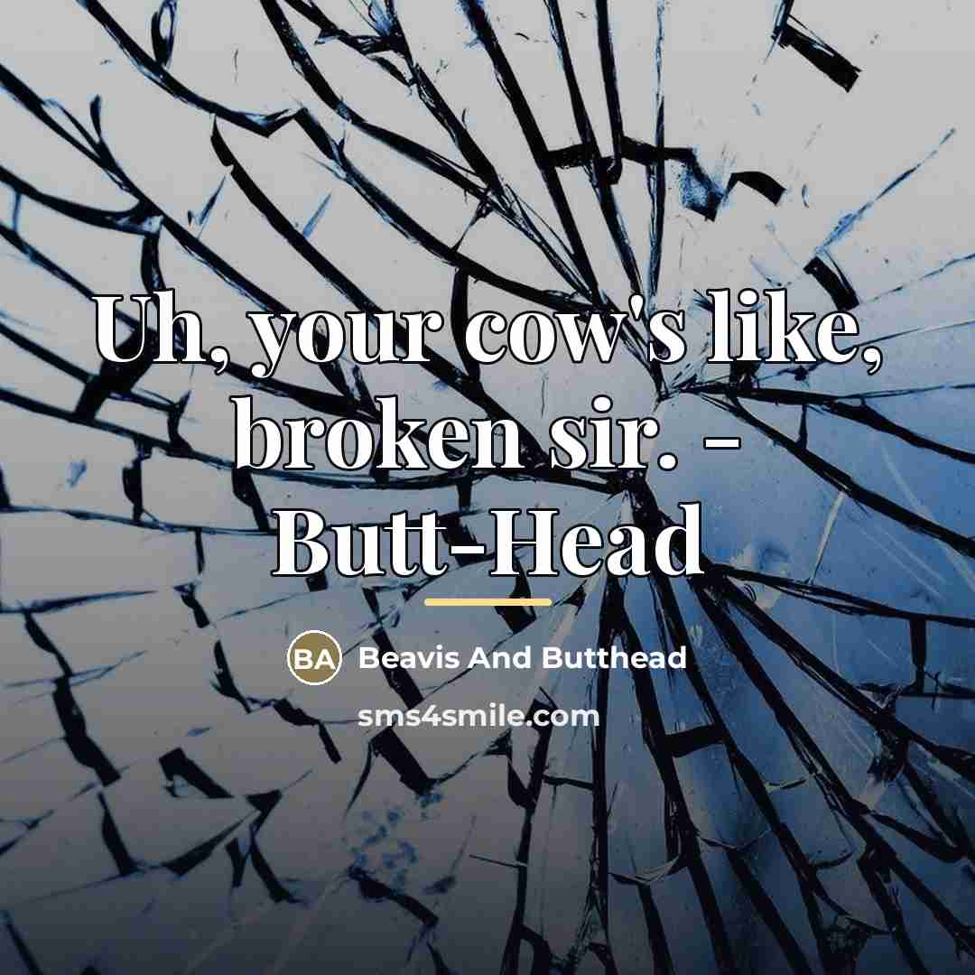 “Uh, your cow's like, broken sir. - Butt-Head…” quote by Beavis And Butthead