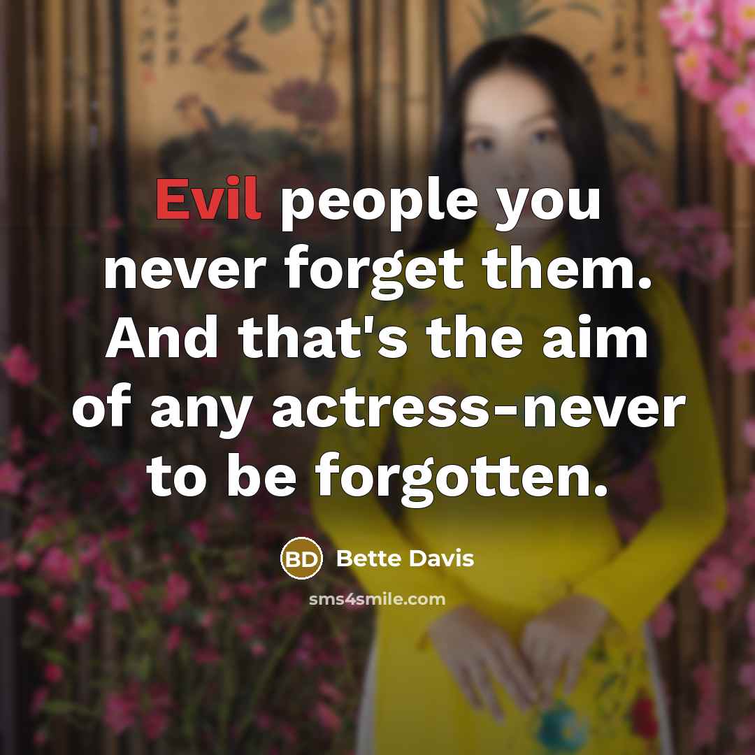 “Evil people you never forget them. And that's the aim of any actress-never to be forgotten.” quote by Bette Davis