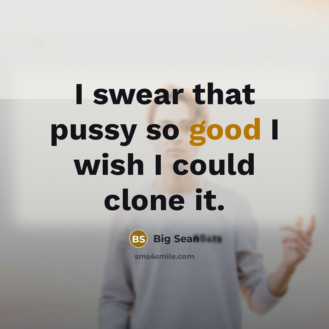 “I swear that pussy so good I wish I could…” quote by Big Sean