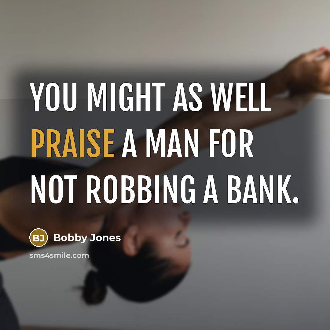 “You might as well praise a man for not robbing…” quote by Bobby Jones