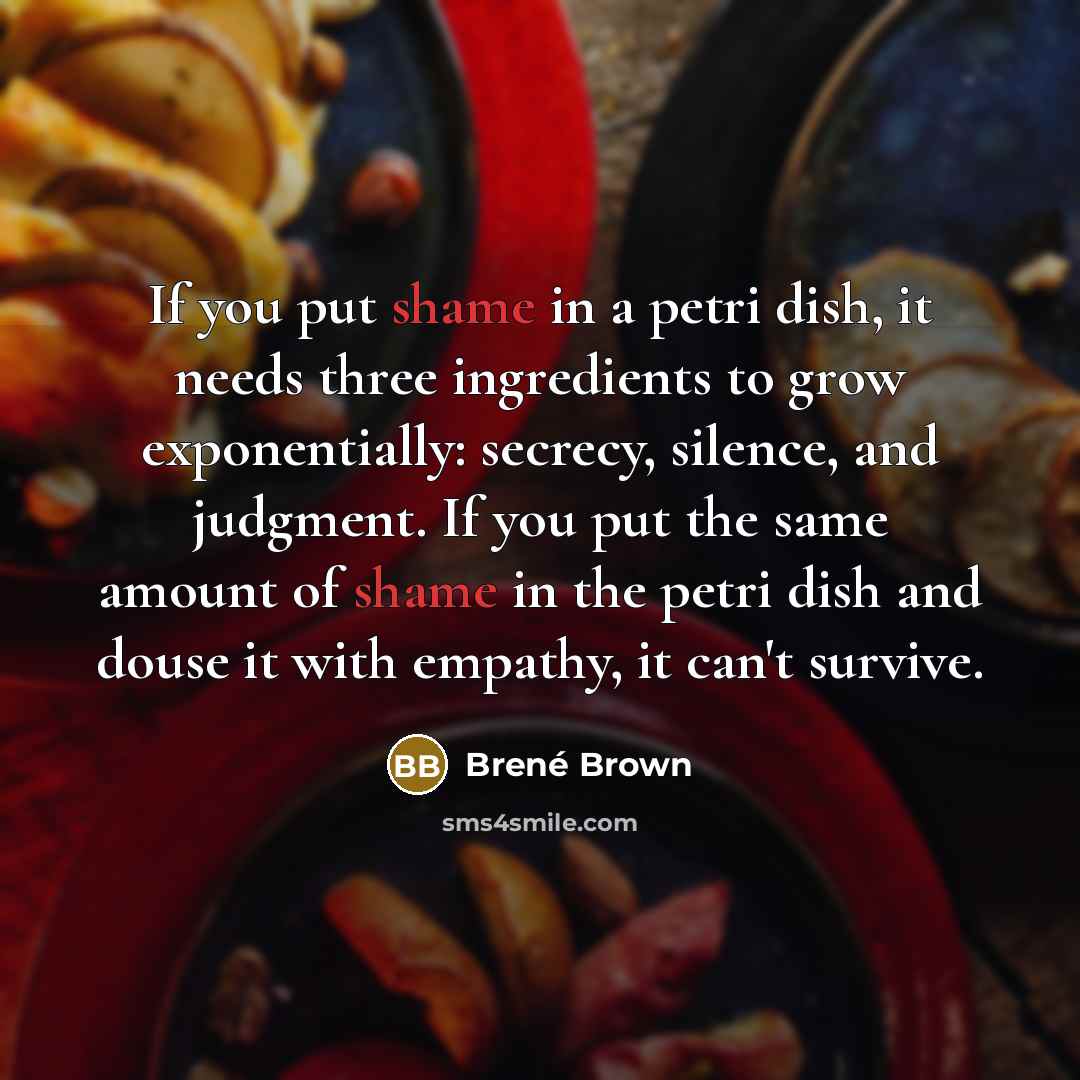 “If you put shame in a petri dish, it needs…” quote by Brené Brown