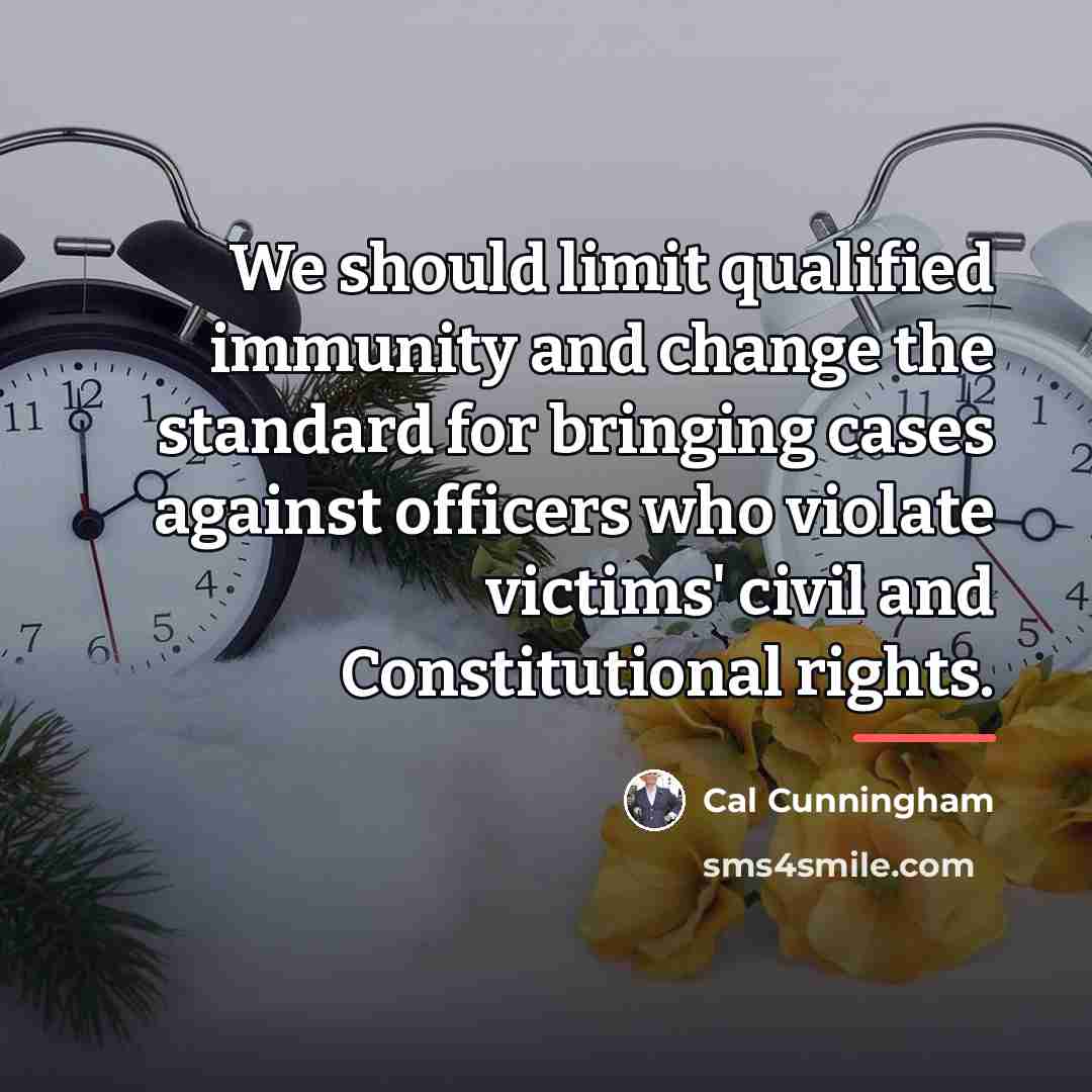 “We should limit qualified immunity and change the standard for…” quote by Cal Cunningham