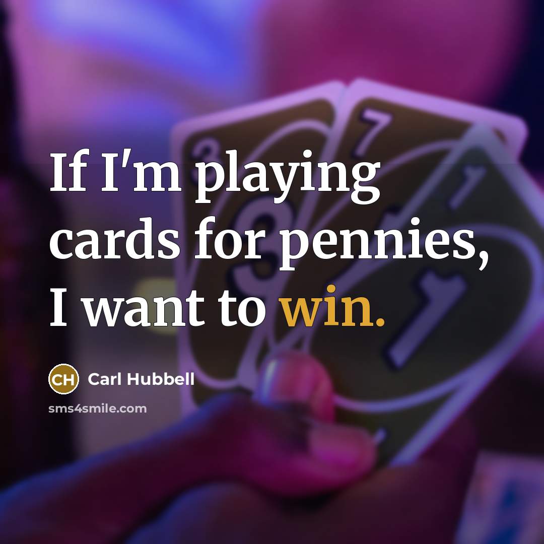 “If I'm playing cards for pennies, I want to win.…” quote by Carl Hubbell