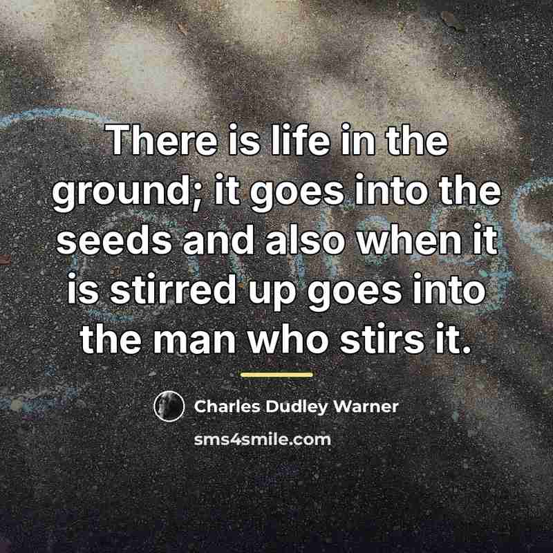 “There is life in the ground; it goes into the…” quote by Charles Dudley Warner
