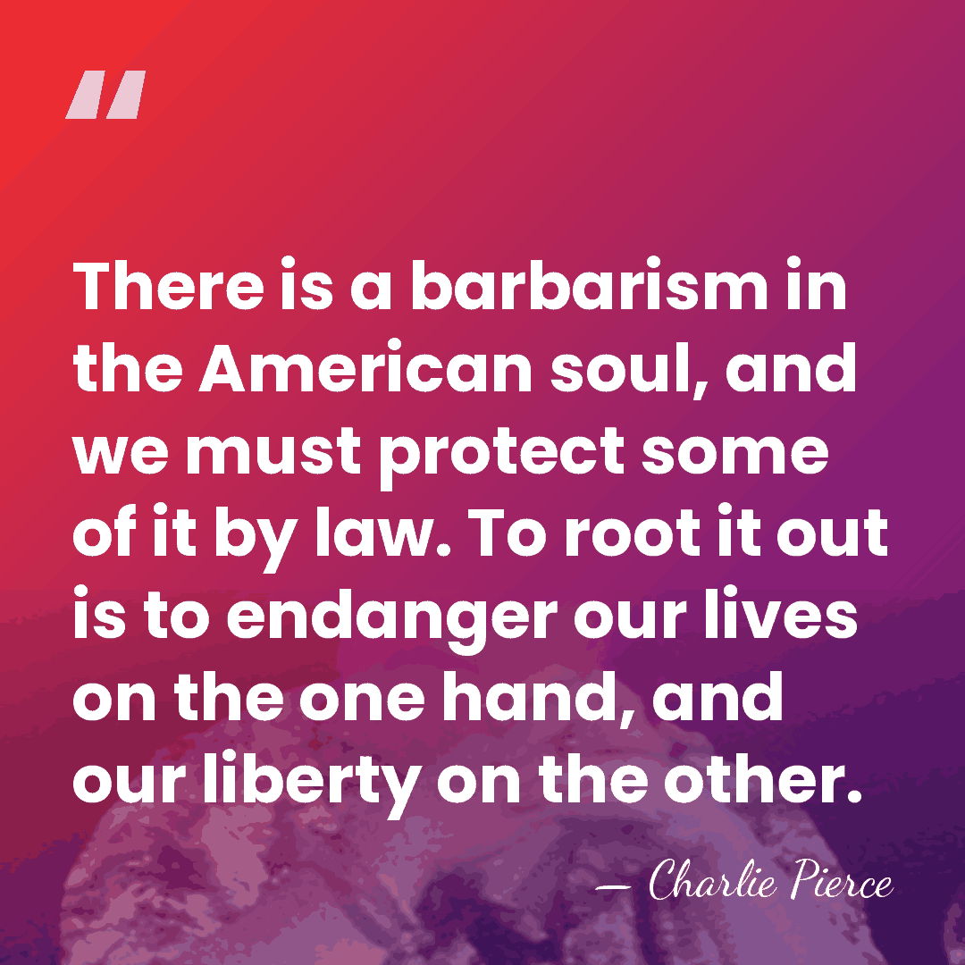 There is a barbarism in the American soul, and we must protect&hellip; - Charlie Pierce