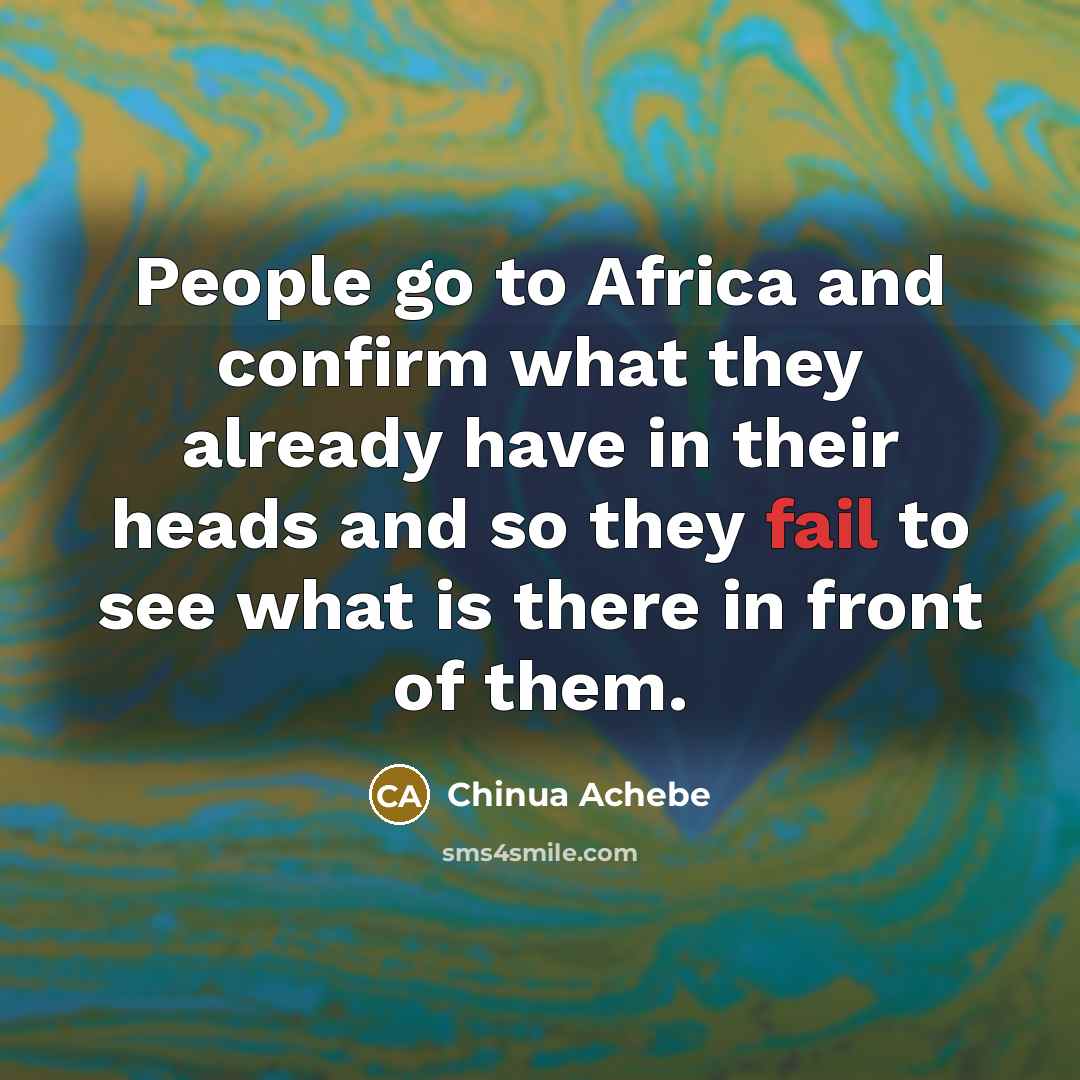 “People go to Africa and confirm what they already have…” quote by Chinua Achebe