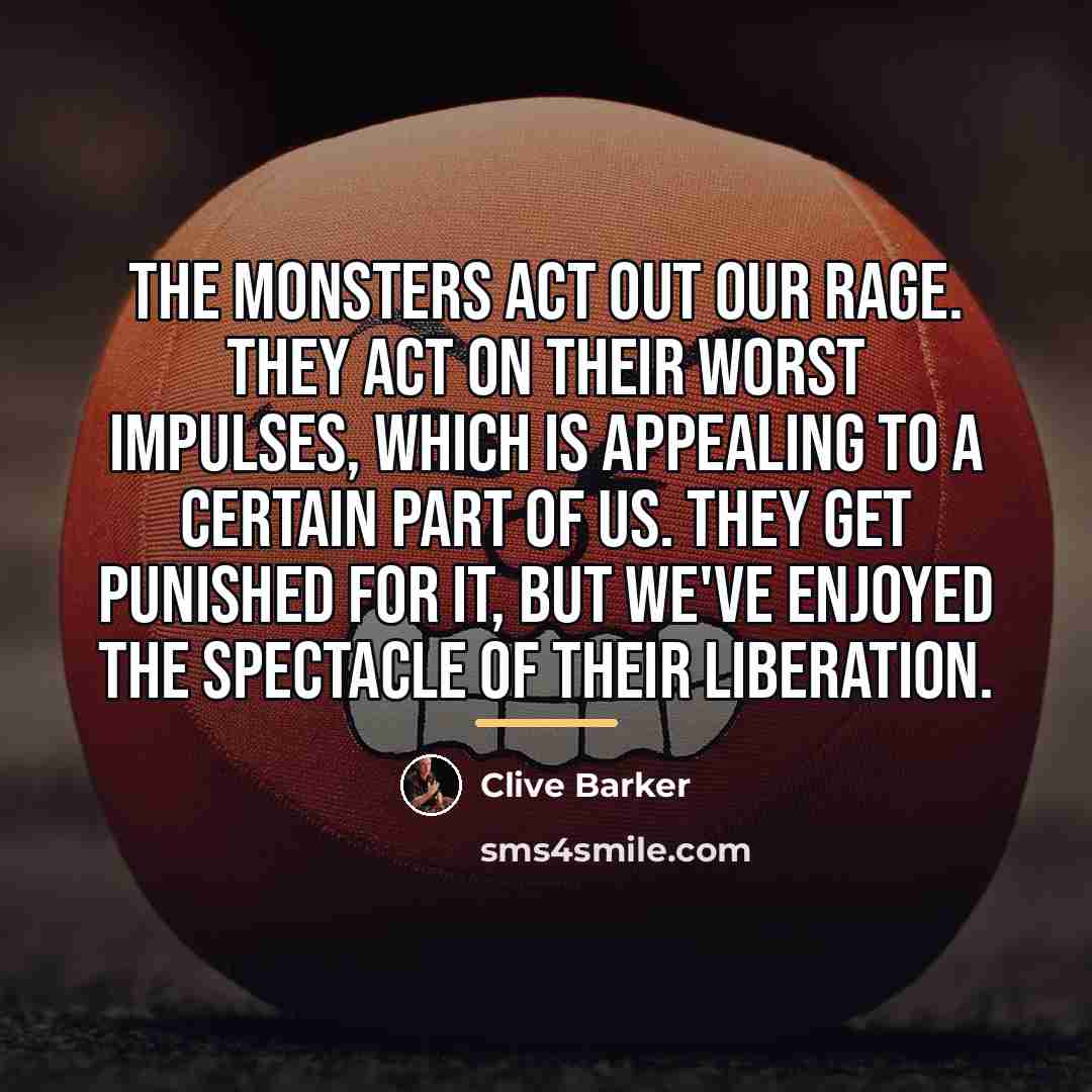 “The monsters act out our rage. They act on their…” quote by Clive Barker