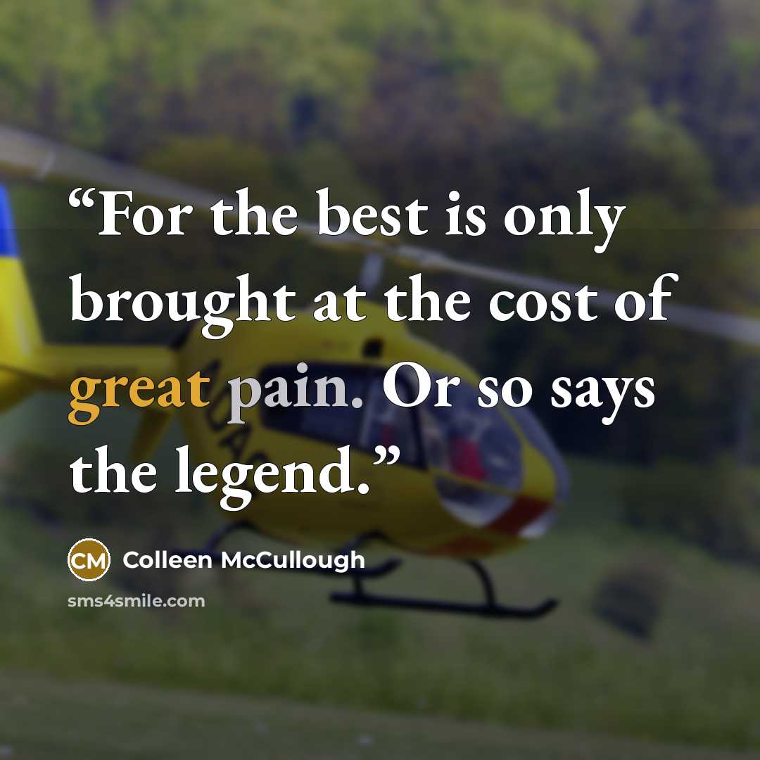 “For the best is only brought at the cost of great pain. Or so says the legend.” quote by Colleen McCullough