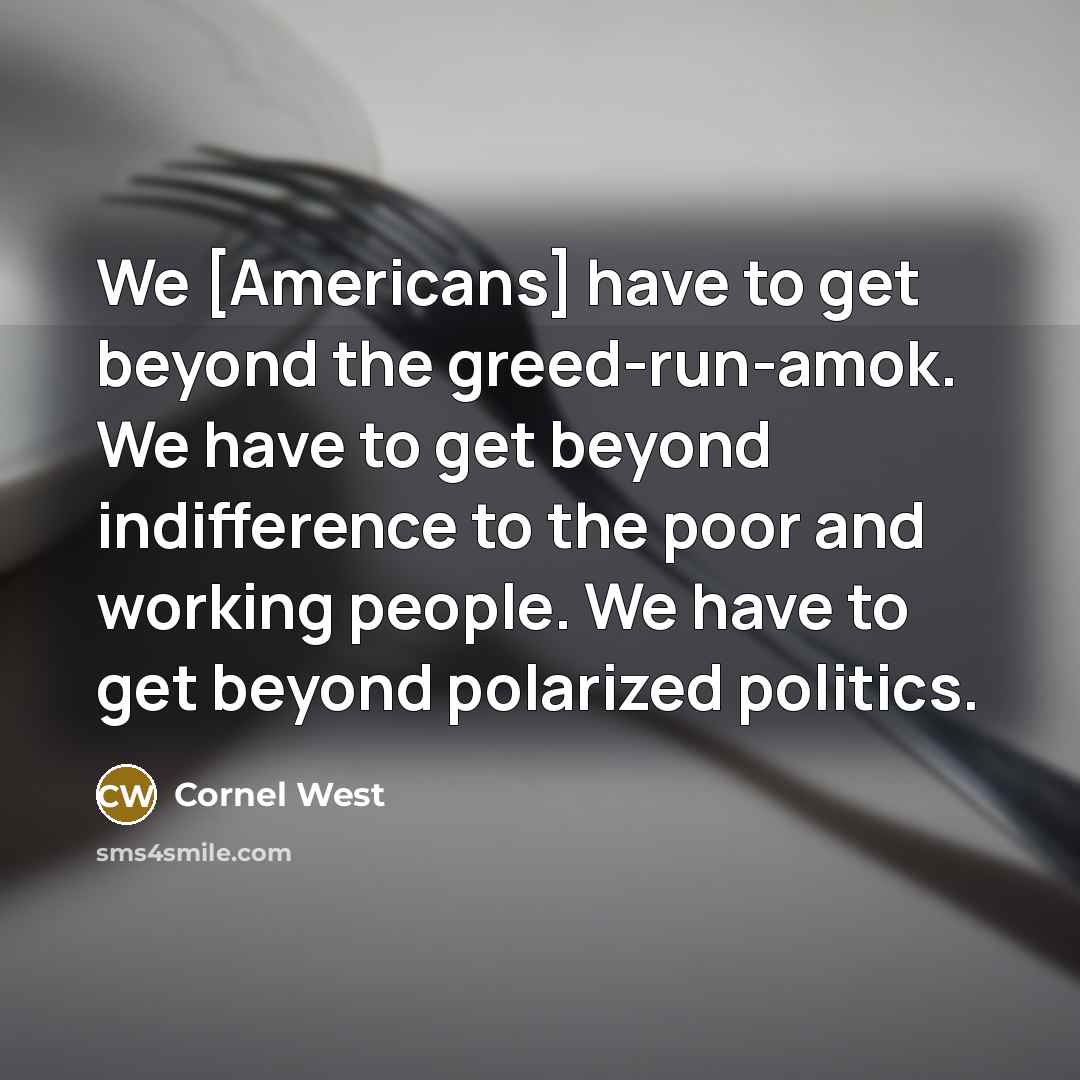 “We [Americans] have to get beyond the greed-run-amok. We have…” quote by Cornel West