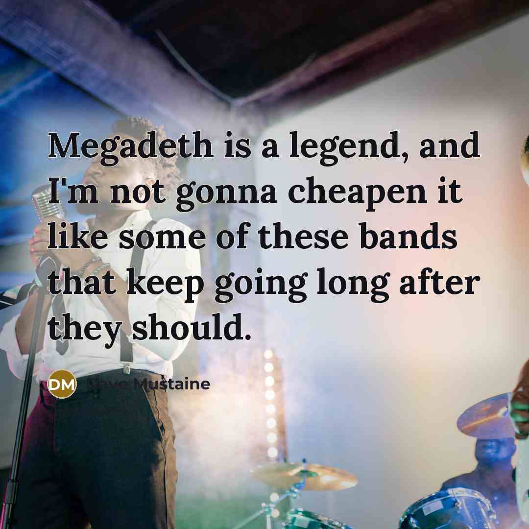 “Megadeth is a legend, and I'm not gonna cheapen it…” quote by Dave Mustaine