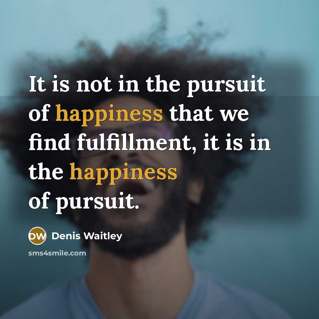 “It is not in the pursuit of happiness that we…” quote by Denis Waitley