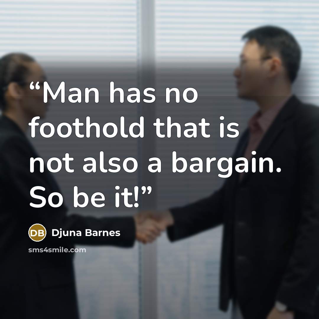 “Man has no foothold that is not also a bargain. So be it!” quote by Djuna Barnes