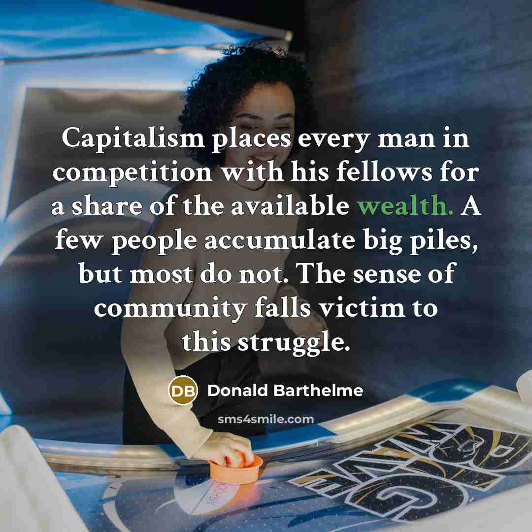“Capitalism places every man in competition with his fellows for…” quote by Donald Barthelme