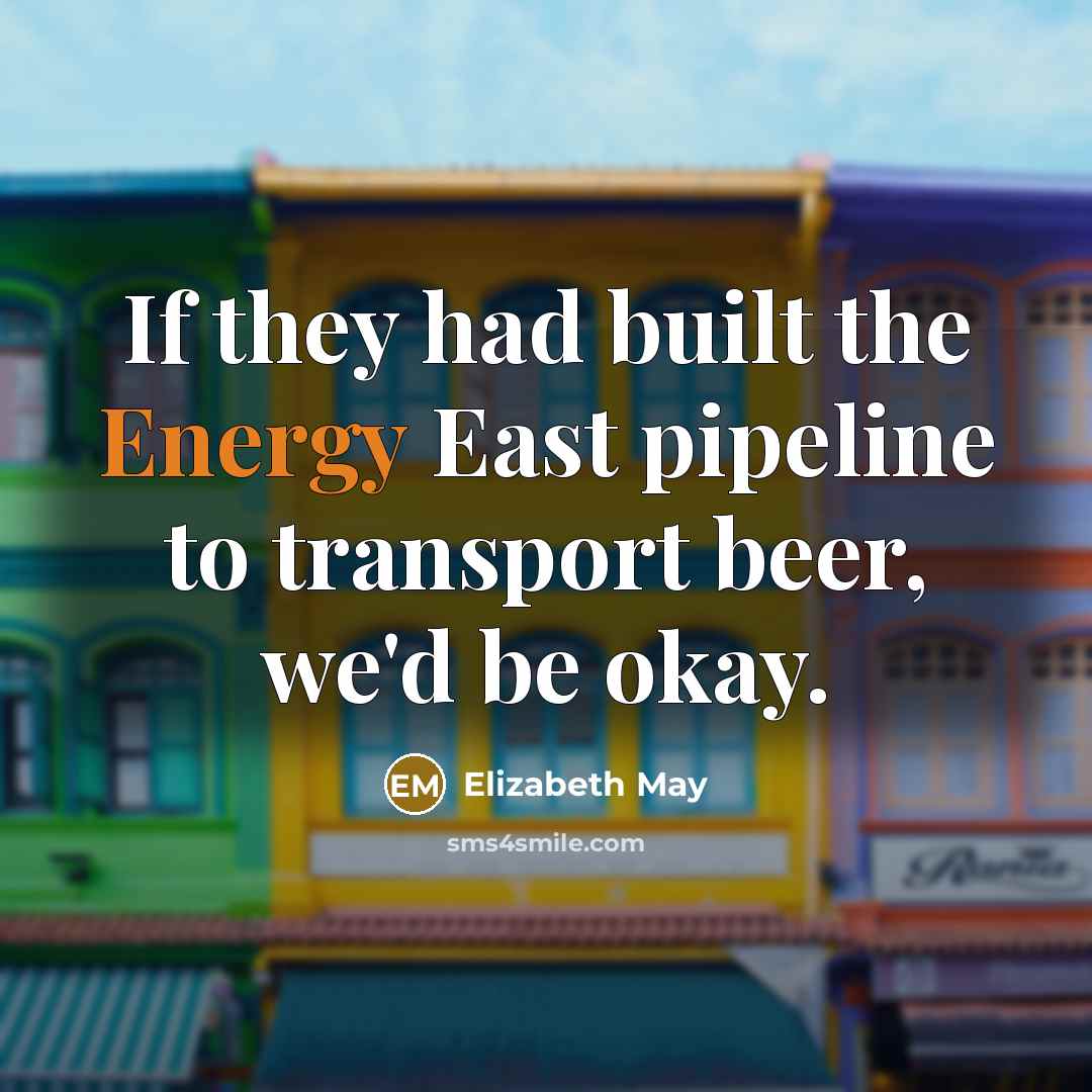 “If they had built the Energy East pipeline to transport…” quote by Elizabeth May