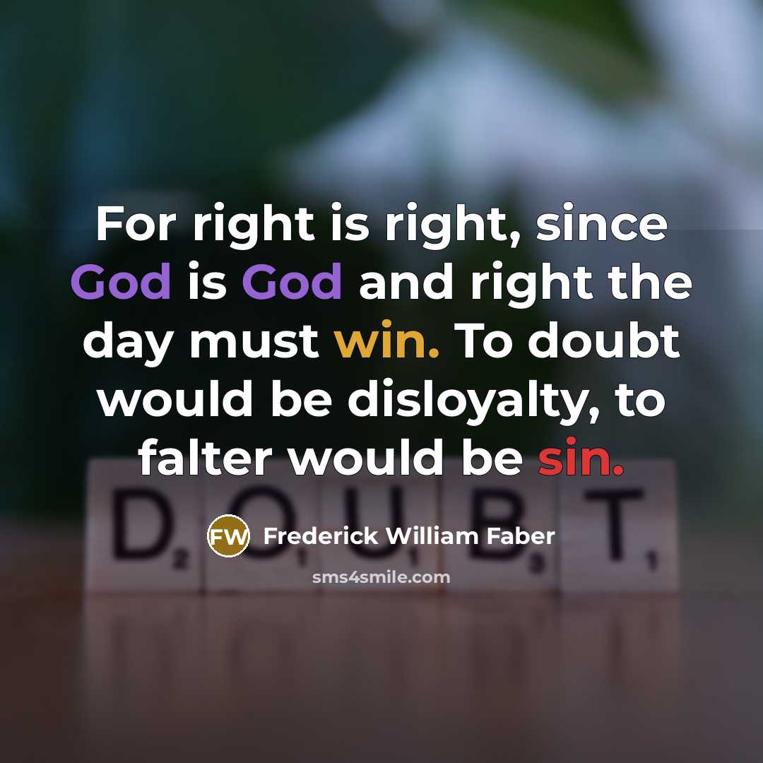 “For right is right, since God is God and right…” quote by Frederick William Faber