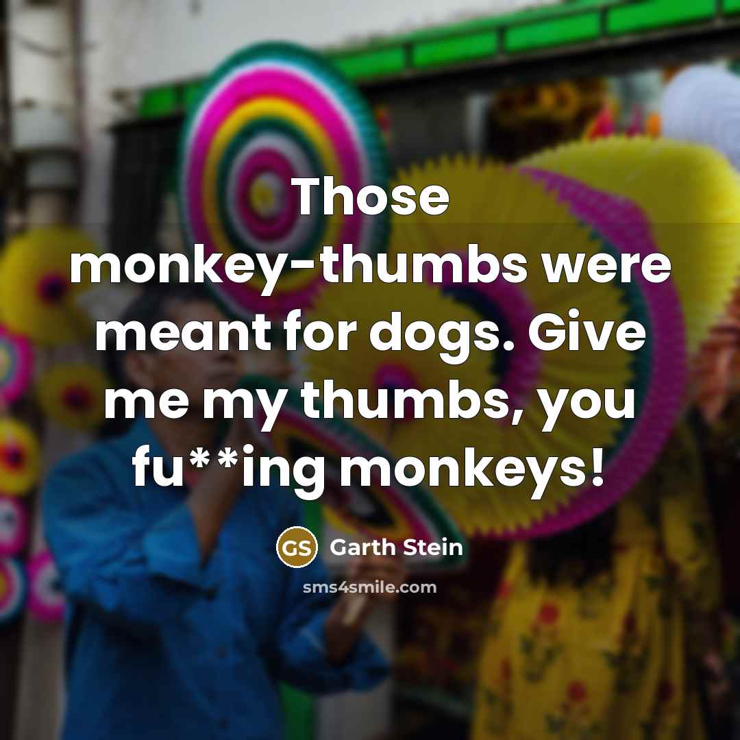 “Those monkey-thumbs were meant for dogs. Give me my thumbs,…” quote by Garth Stein