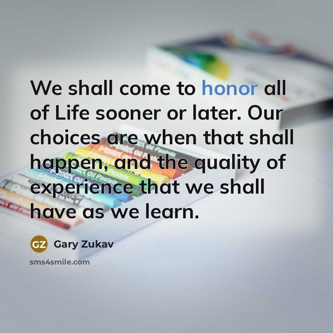 “We shall come to honor all of Life sooner or…” quote by Gary Zukav