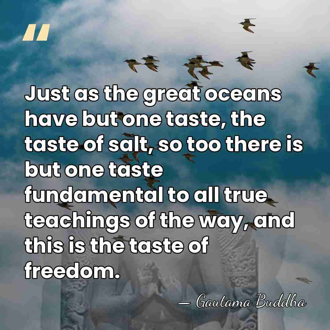 Just as the great oceans have but one taste, the taste of&hellip; - Gautama Buddha