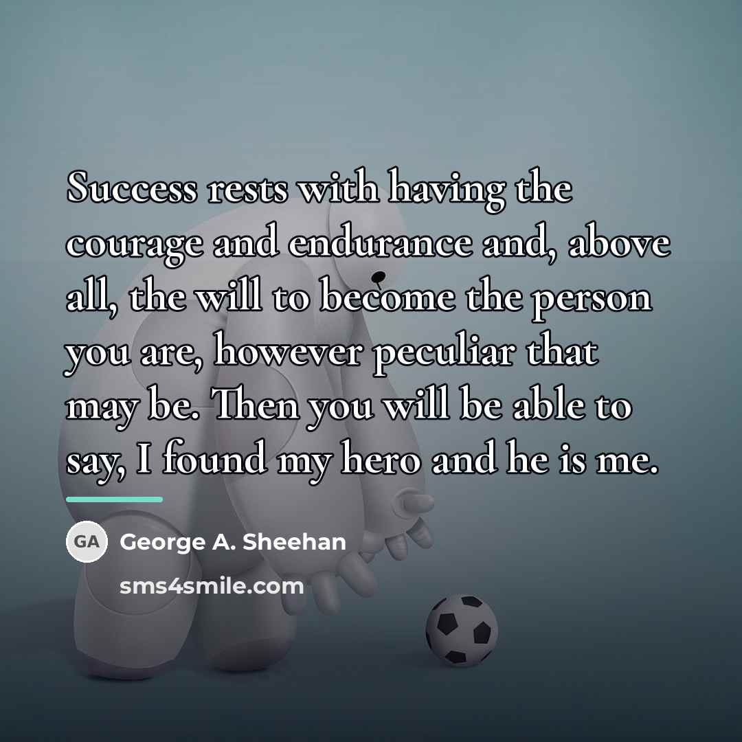 “Success rests with having the courage and endurance and, above…” quote by George A. Sheehan