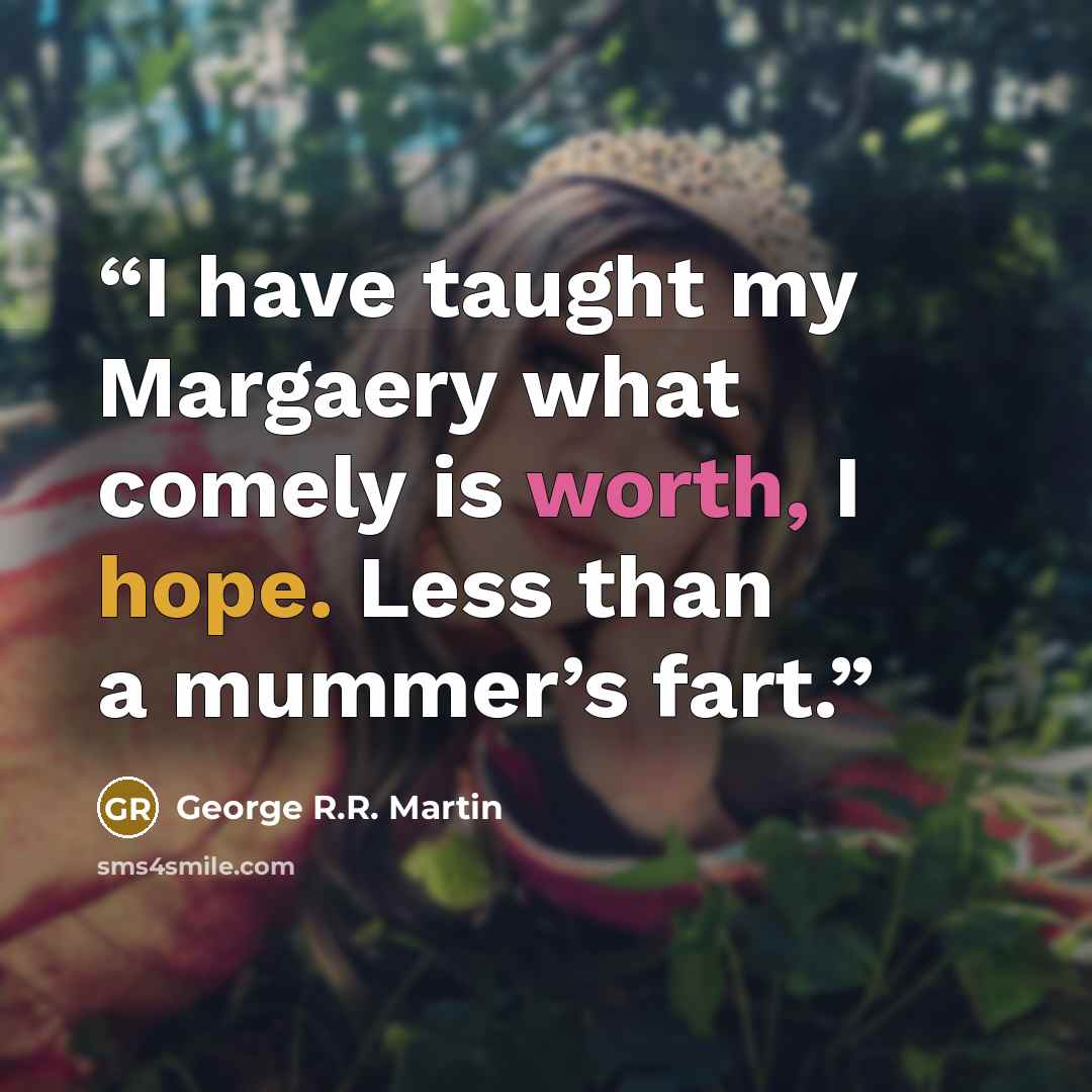 “I have taught my Margaery what comely is worth, I hope. Less than a mummer’s fart.” quote by George R.R. Martin