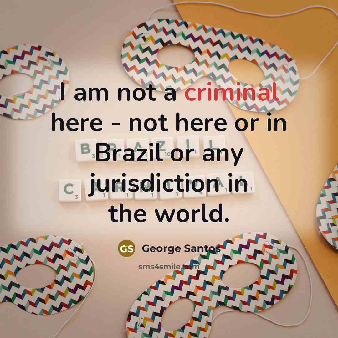 “I am not a criminal here - not here or…” quote by George Santos