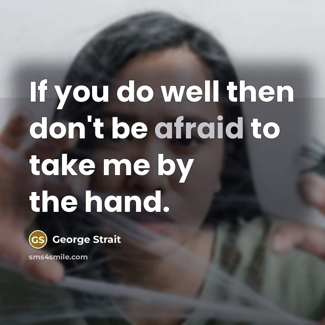 “If you do well then don't be afraid to take me by the hand.” quote by George Strait