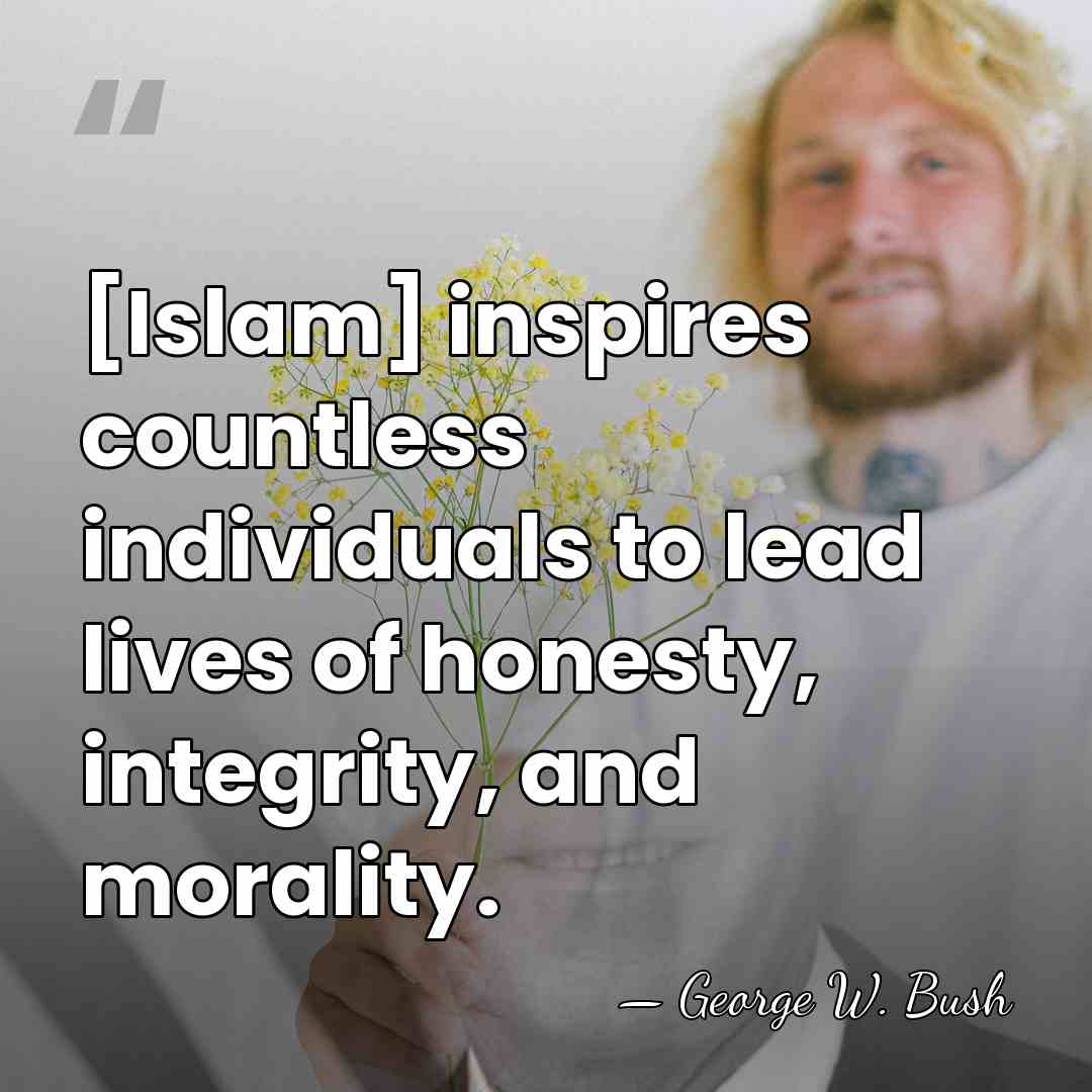 [Islam] inspires countless individuals to lead lives of honesty, integrity, and morality. - George W. Bush