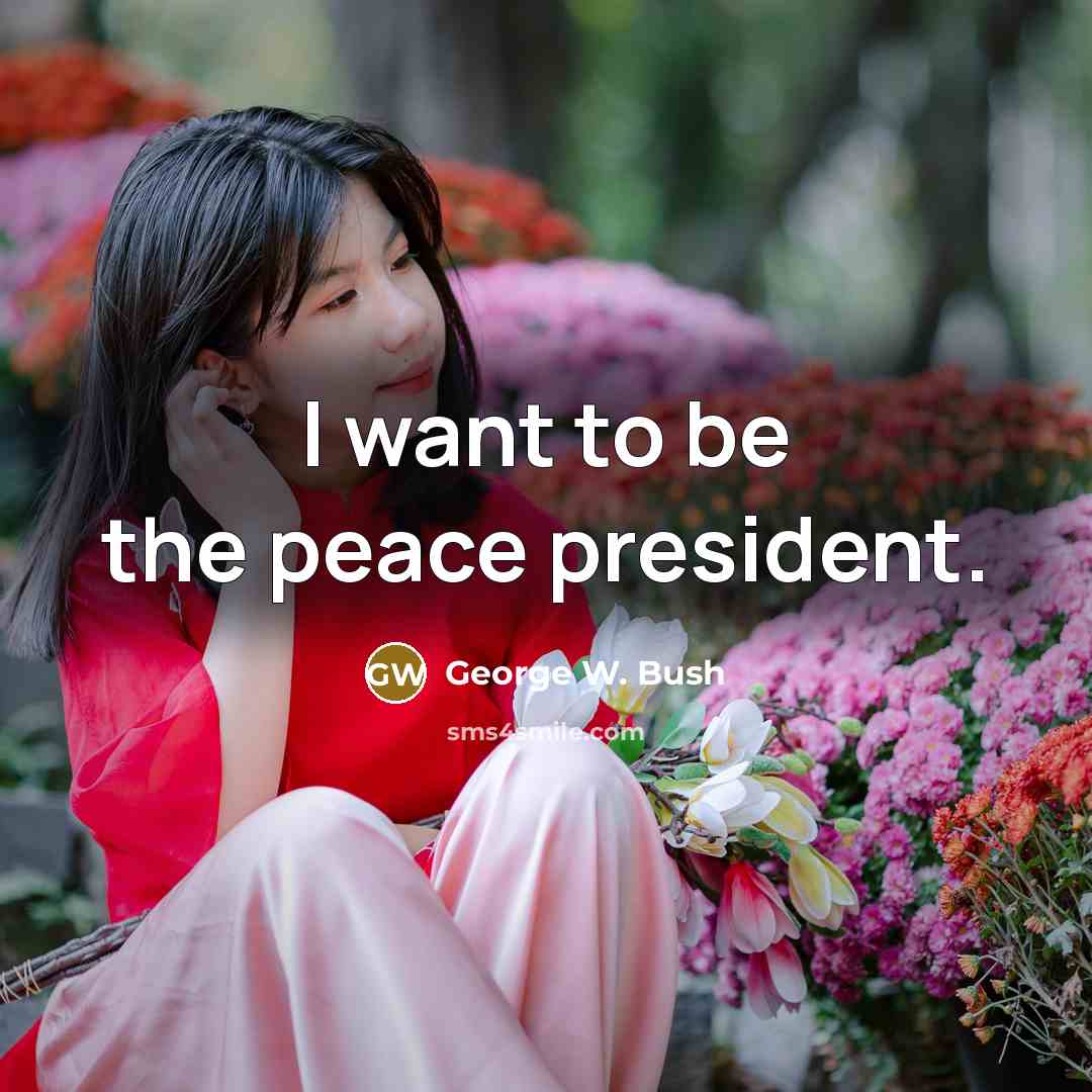 “I want to be the peace president.…” quote by George W. Bush