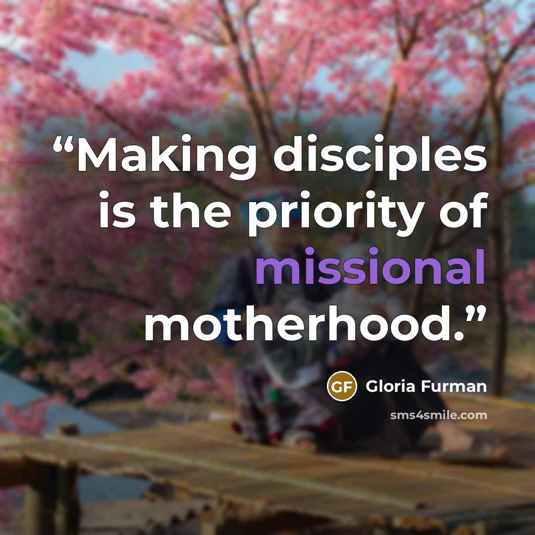 “Making disciples is the priority of missional motherhood.” quote by Gloria Furman