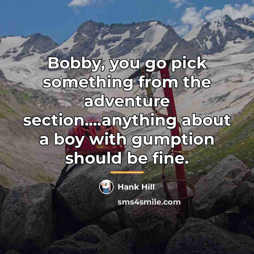 “Bobby, you go pick something from the adventure section....anything about…” quote by Hank Hill