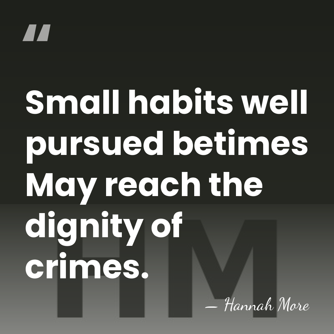 Small habits well pursued betimes May reach the dignity of crimes. - Hannah More