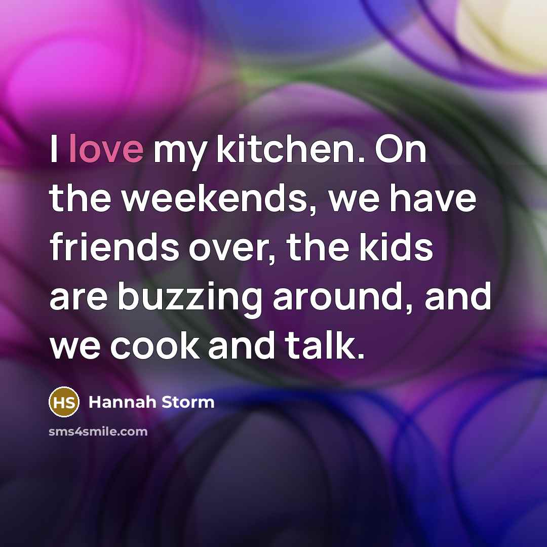 “I love my kitchen. On the weekends, we have friends…” quote by Hannah Storm