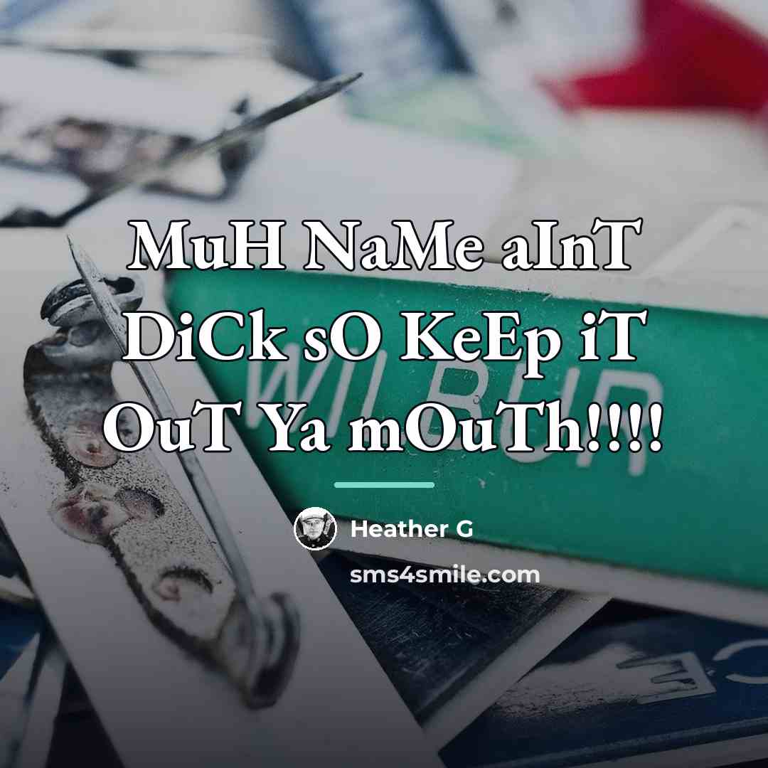 “MuH NaMe aInT DiCk sO KeEp iT OuT Ya mOuTh!!!!…” quote by HEATHER G