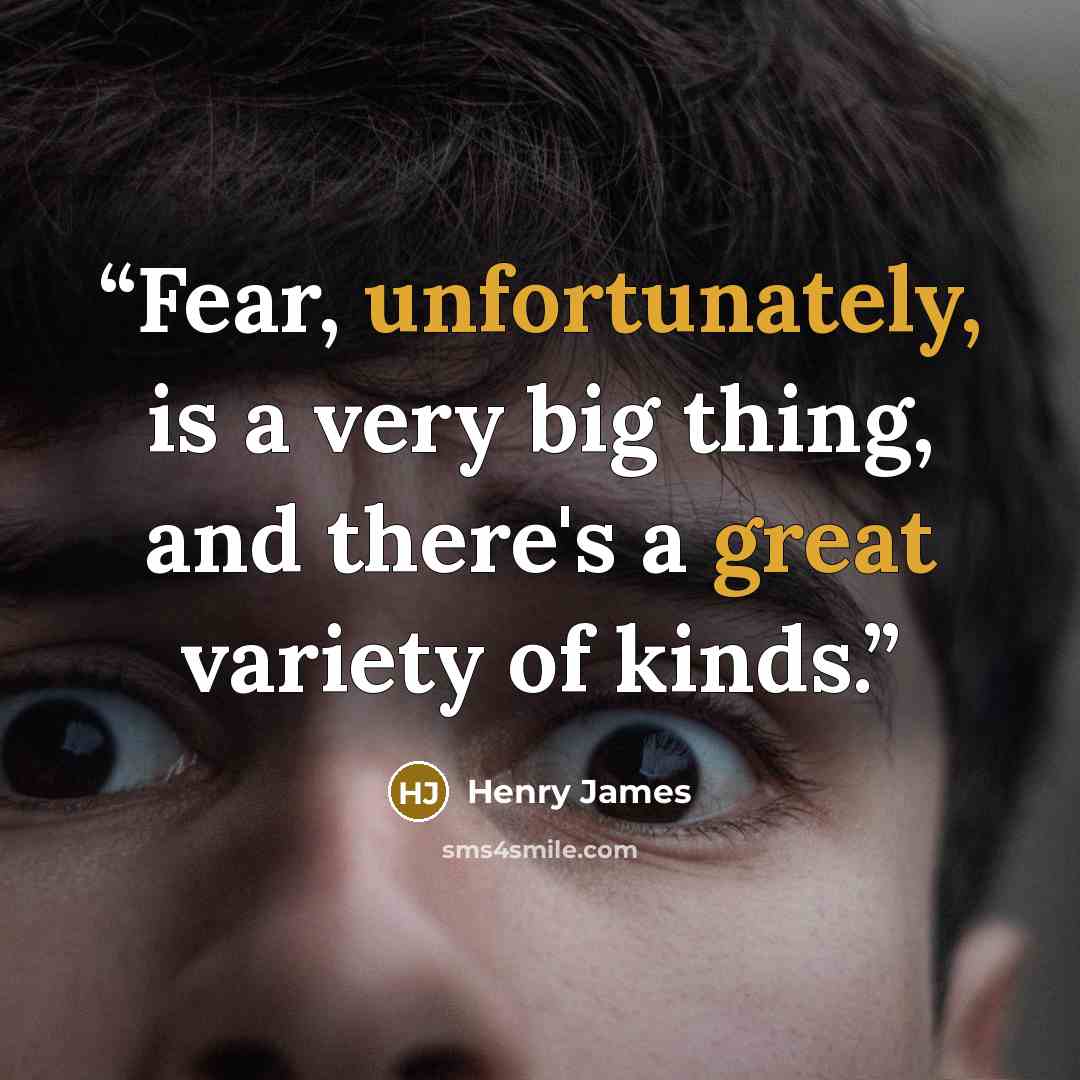 “Fear, unfortunately, is a very big thing, and there's a great variety of kinds.” quote by Henry James