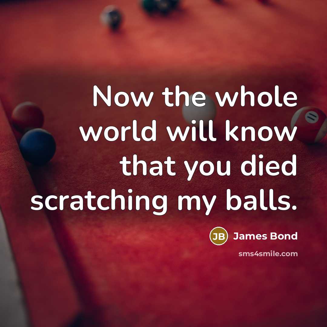 “Now the whole world will know that you died scratching…” quote by James Bond