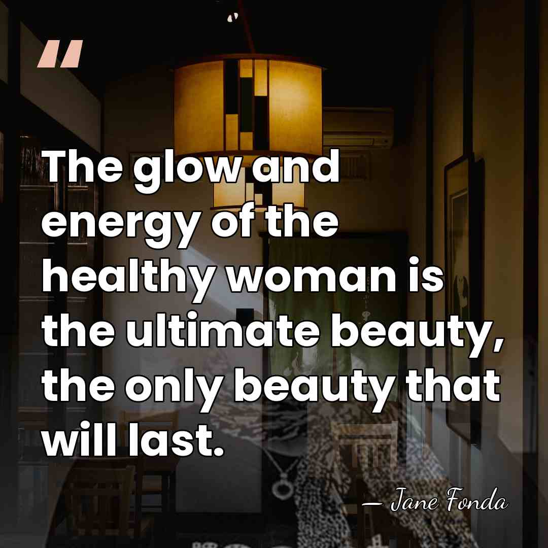 The glow and energy of the healthy woman is the ultimate beauty,&hellip; - Jane Fonda