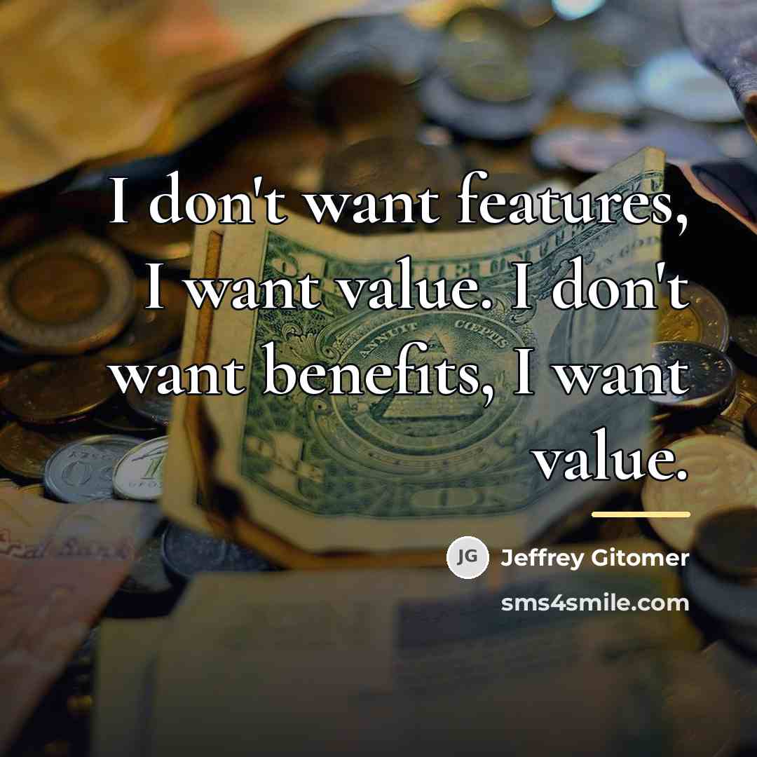 “I don't want features, I want value. I don't want…” quote by Jeffrey Gitomer