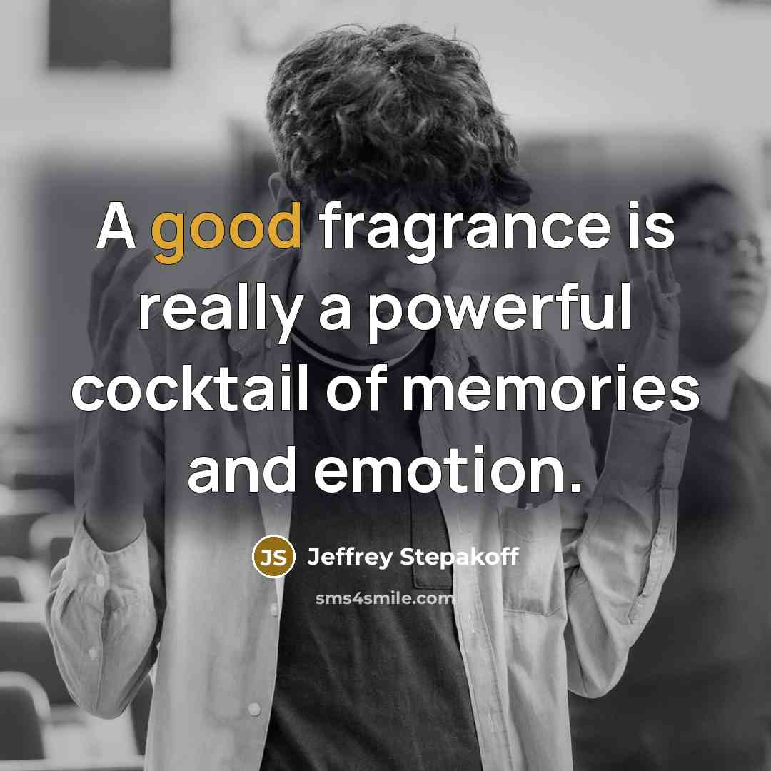 “A good fragrance is really a powerful cocktail of memories…” quote by Jeffrey Stepakoff