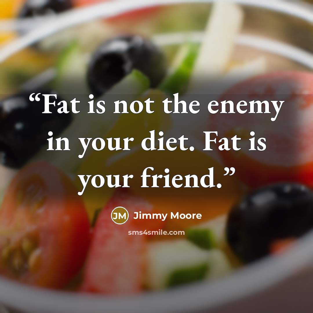 “Fat is not the enemy in your diet. Fat is your friend.” quote by Jimmy Moore