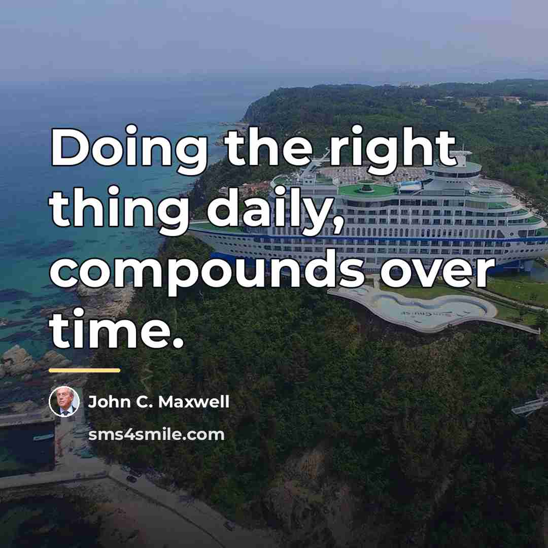 “Doing the right thing daily, compounds over time.…” quote by John C. Maxwell