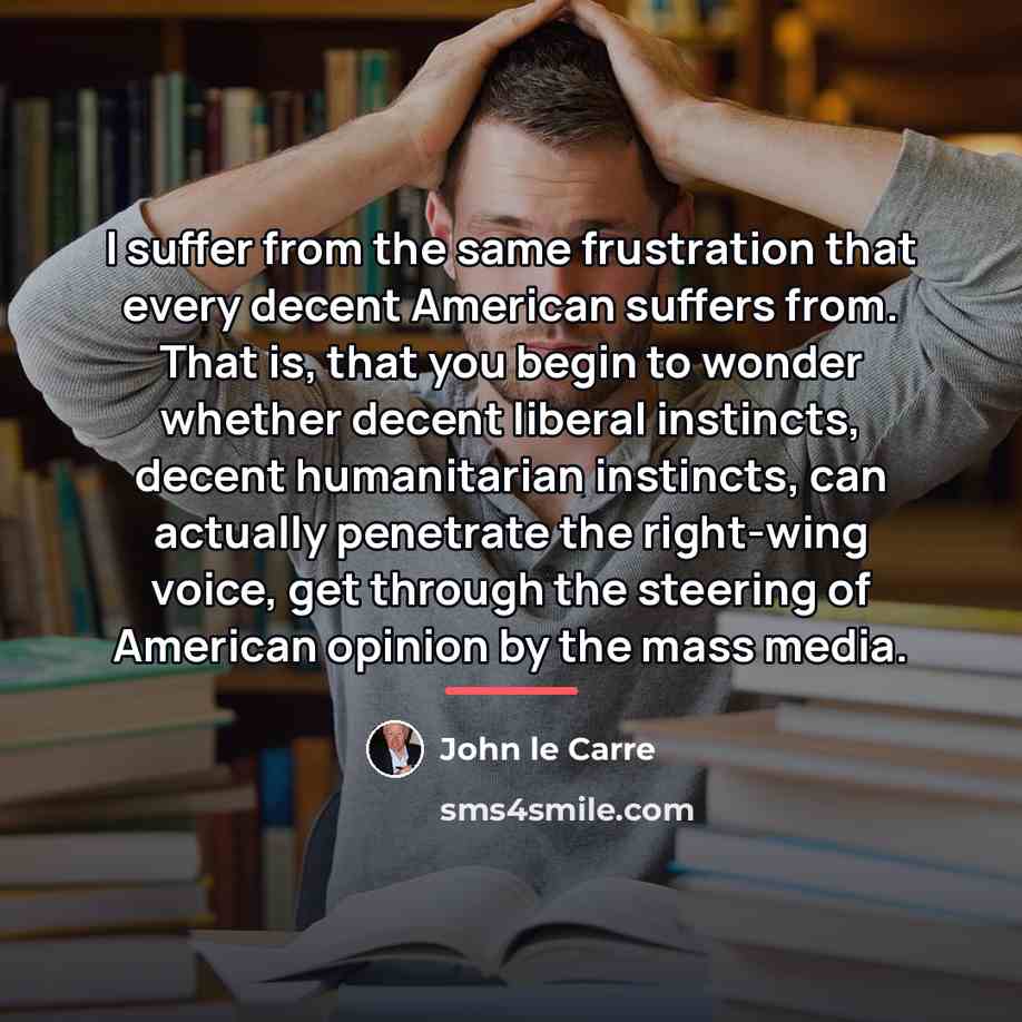 “I suffer from the same frustration that every decent American…” quote by John le Carre