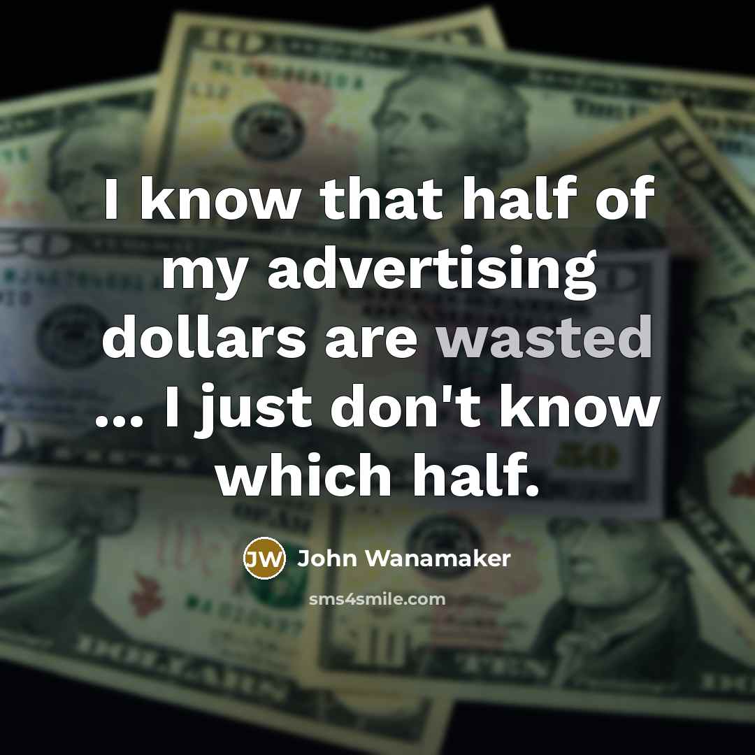“I know that half of my advertising dollars are wasted…” quote by John Wanamaker