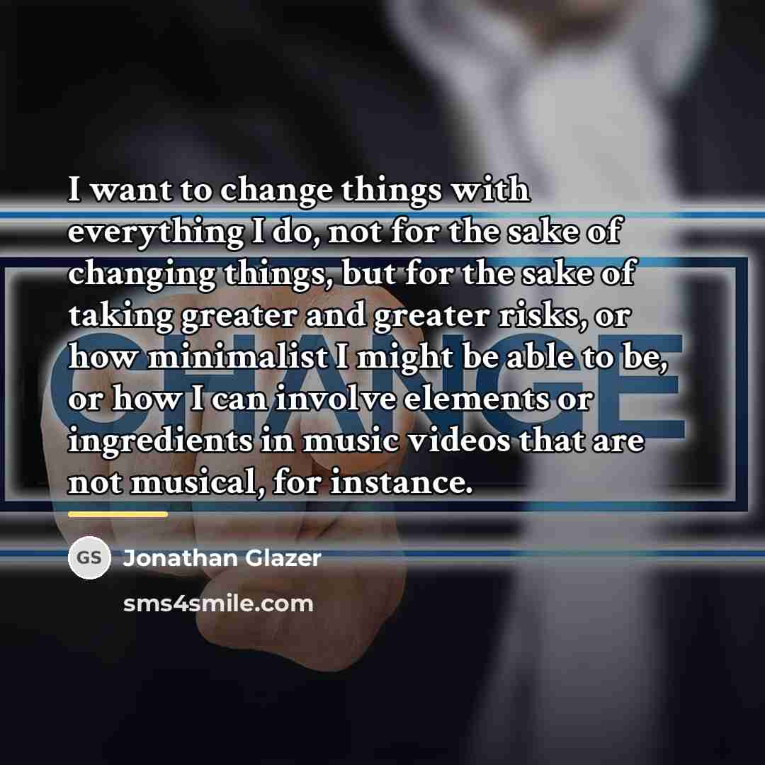 “I want to change things with everything I do, not…” quote by Jonathan Glazer