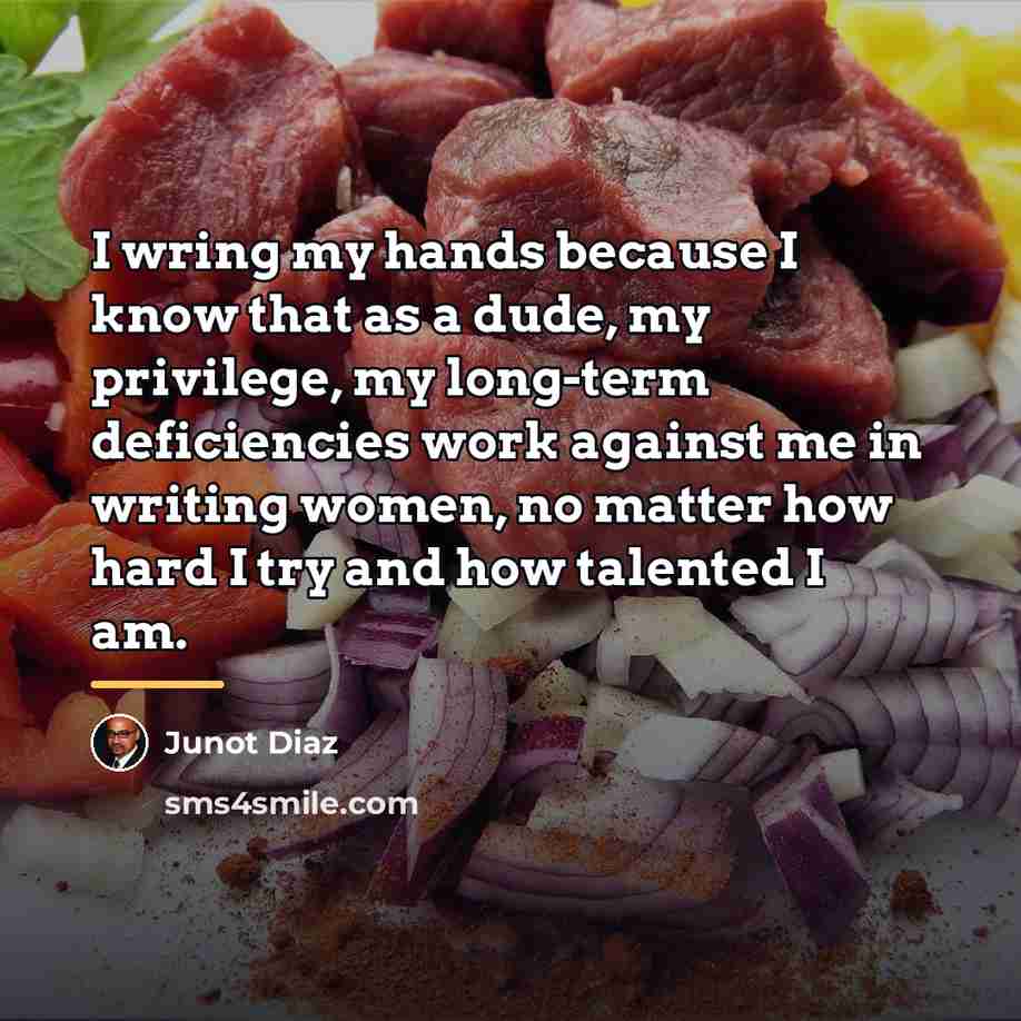 “I wring my hands because I know that as a…” quote by Junot Diaz