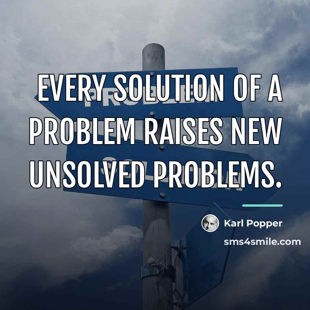 “Every solution of a problem raises new unsolved problems.…” quote by Karl Popper