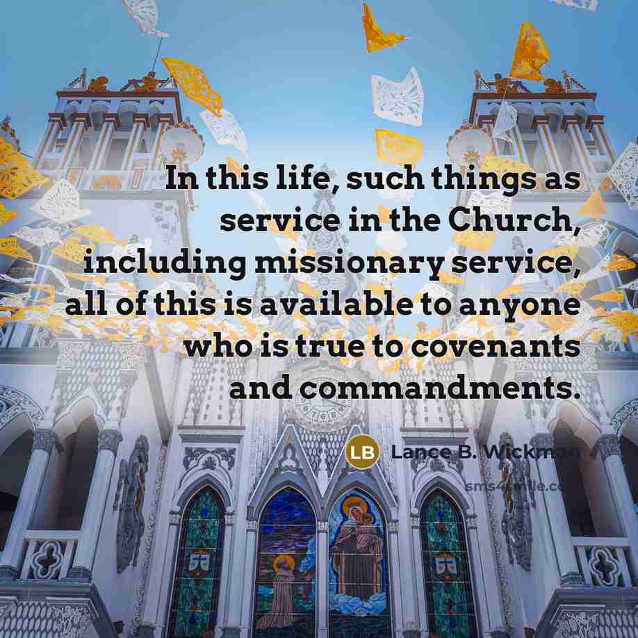 “In this life, such things as service in the Church,…” quote by Lance B. Wickman