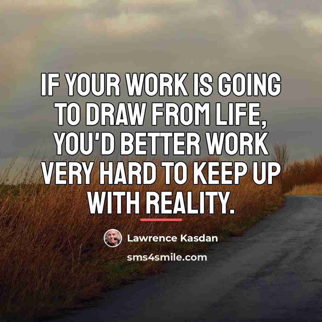 “If your work is going to draw from life, you'd…” quote by Lawrence Kasdan